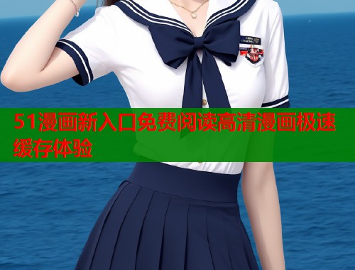 51漫画新入口免费阅读高清漫画极速缓存体验