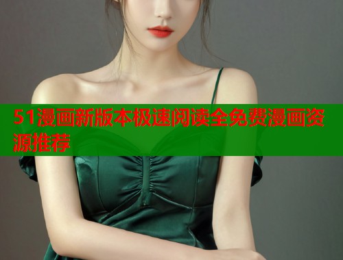 51漫画新版本极速阅读全免费漫画资源推荐