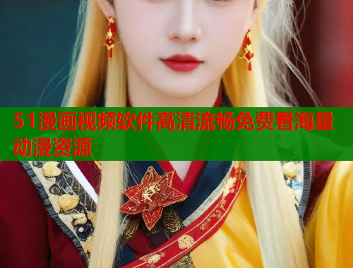 51漫画视频软件高清流畅免费看海量动漫资源