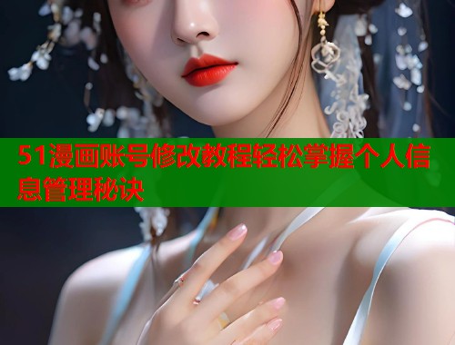 51漫画账号修改教程轻松掌握个人信息管理秘诀