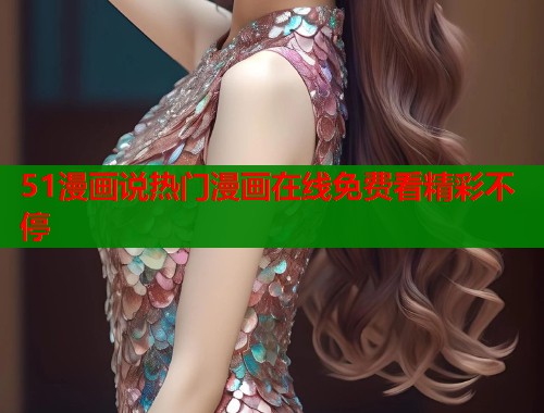 51漫画说热门漫画在线免费看精彩不停