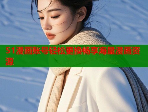 51漫画账号轻松更换畅享海量漫画资源
