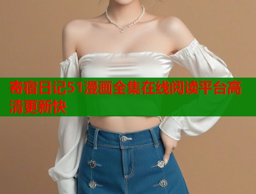 寄宿日记51漫画全集在线阅读平台高清更新快
