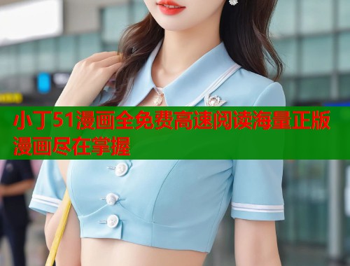 小丁51漫画全免费高速阅读海量正版漫画尽在掌握