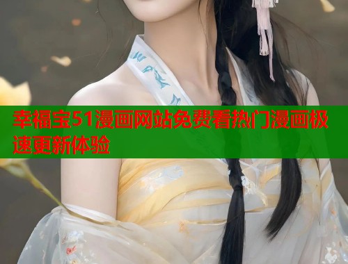 幸福宝51漫画网站免费看热门漫画极速更新体验