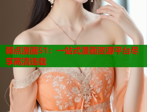 弱点漫画51：一站式漫画资源平台尽享高清连载