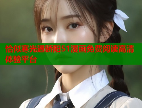 恰似寒光遇骄阳51漫画免费阅读高清体验平台
