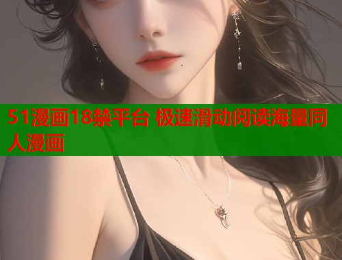 51漫画18禁平台 极速滑动阅读海量同人漫画