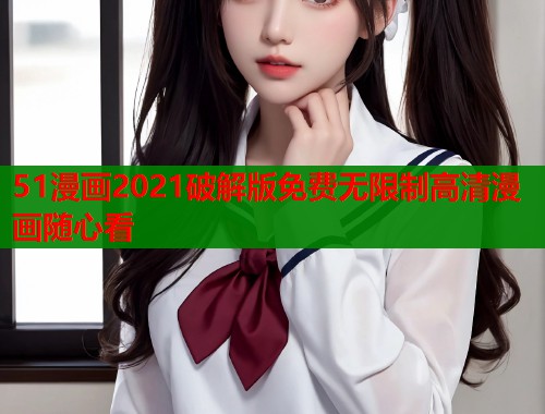 51漫画2021破解版免费无限制高清漫画随心看
