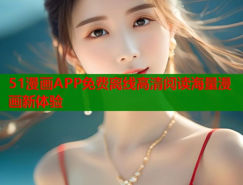 51漫画APP免费离线高清阅读海量漫画新体验