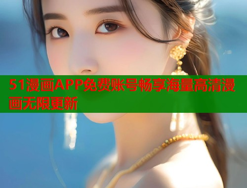 51漫画APP免费账号畅享海量高清漫画无限更新