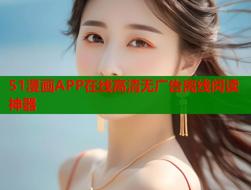 51漫画APP在线高清无广告离线阅读神器