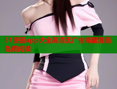 51漫画app大全高清无广告海量漫画免费阅读