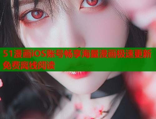 51漫画iOS账号畅享海量漫画极速更新免费离线阅读