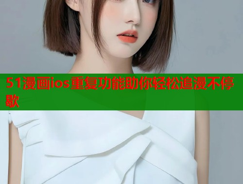 51漫画ios重复功能助你轻松追漫不停歇