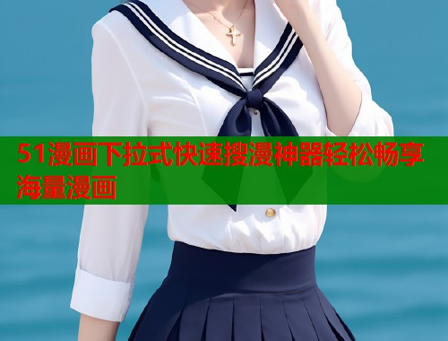 51漫画下拉式快速搜漫神器轻松畅享海量漫画