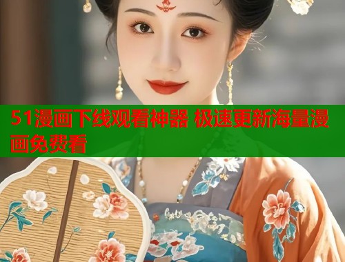 51漫画下线观看神器 极速更新海量漫画免费看