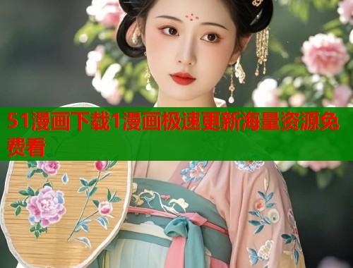 51漫画下载1漫画极速更新海量资源免费看
