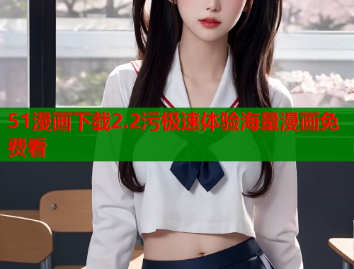 51漫画下载2.2污极速体验海量漫画免费看