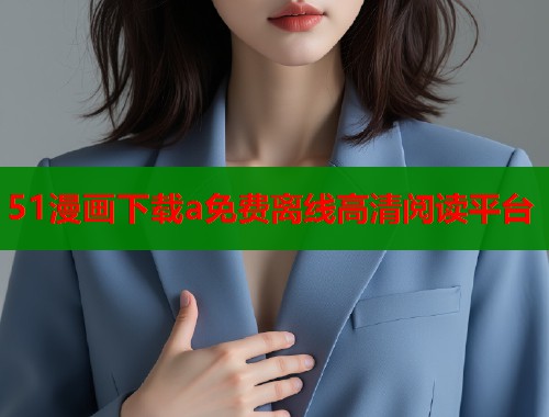 51漫画下载a免费离线高清阅读平台