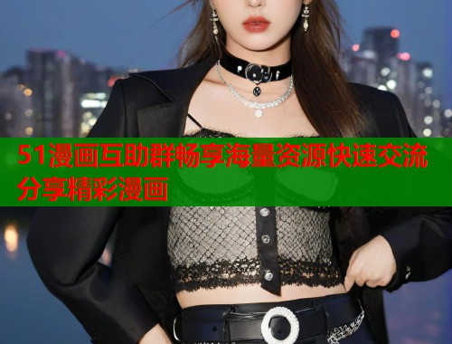 51漫画互助群畅享海量资源快速交流分享精彩漫画