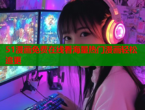 51漫画免费在线看海量热门漫画轻松追更
