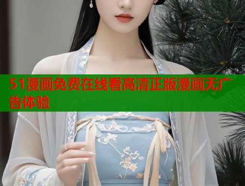 51漫画免费在线看高清正版漫画无广告体验