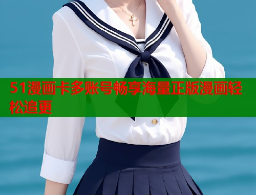 51漫画卡多账号畅享海量正版漫画轻松追更