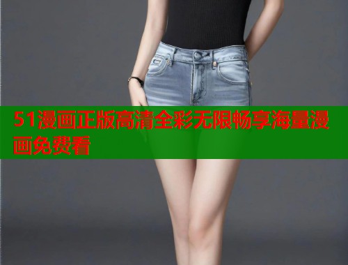 51漫画正版高清全彩无限畅享海量漫画免费看