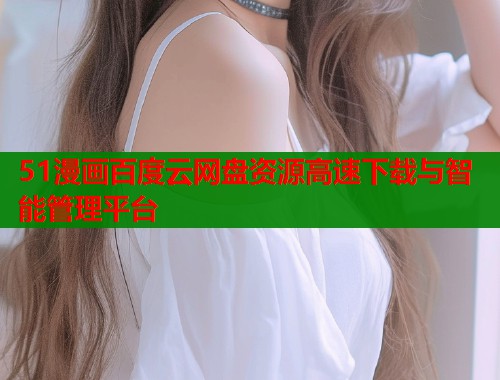 51漫画百度云网盘资源高速下载与智能管理平台