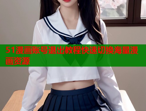 51漫画账号退出教程快速切换海量漫画资源