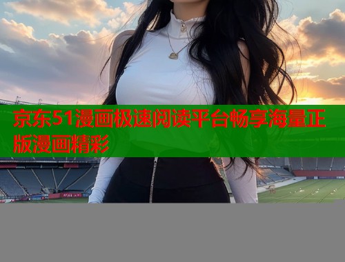 京东51漫画极速阅读平台畅享海量正版漫画精彩